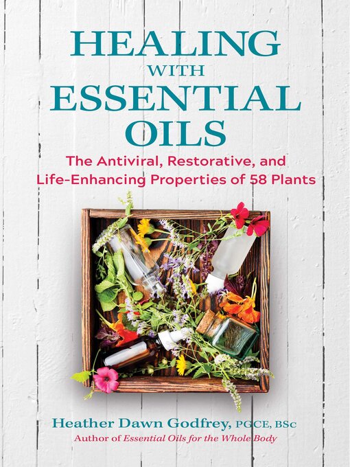 Title details for Healing with Essential Oils: the Antiviral, Restorative, and Life-Enhancing Properties of 58 Plants by Heather Dawn Godfrey - Wait list